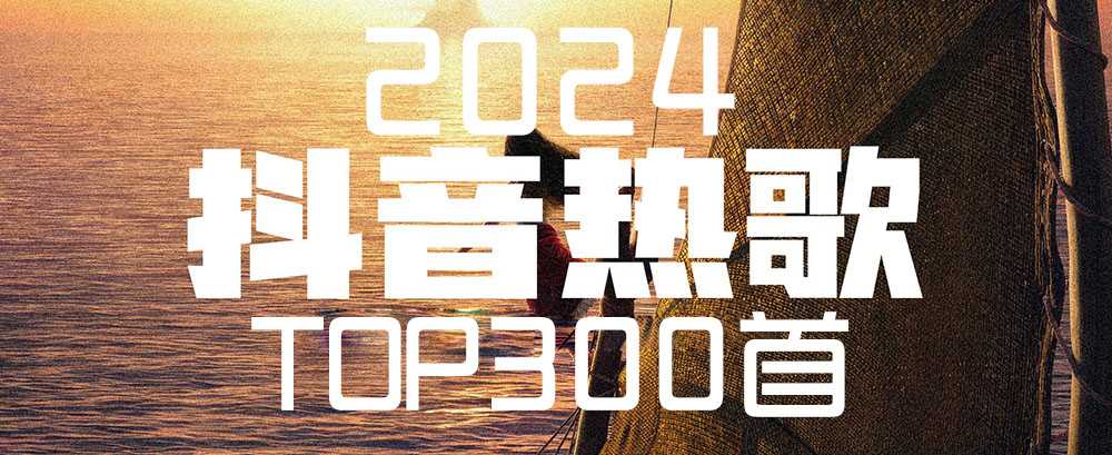 抖音2024上半年热门歌曲排行榜Top300首  [WAV+MP3+13.9GB]