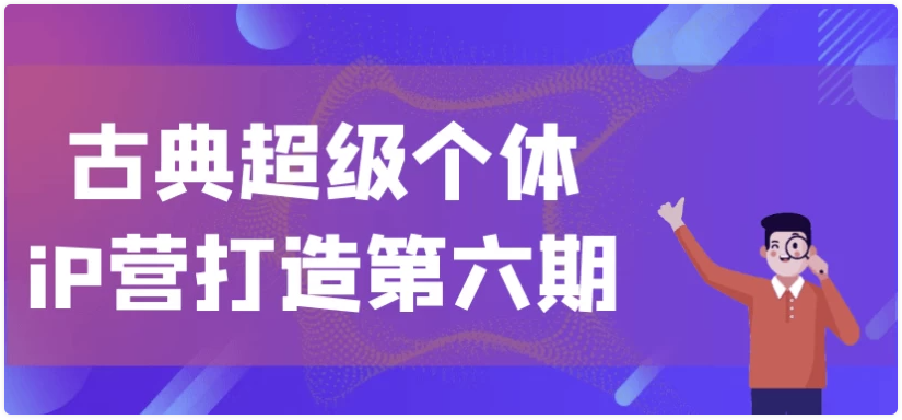 古典超级个体iP营打造第六期 【12.6GB】