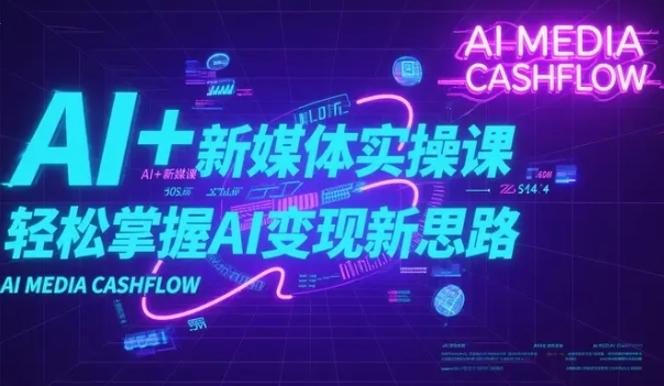 AI+新媒体实操课,轻松掌握AI变现新思路,打造高效内容赚钱系统【1.2GB】
