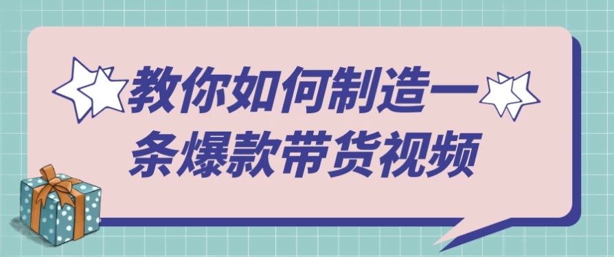 教你如何制造一条爆款带货视频