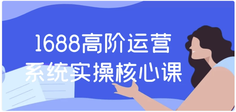 1688高阶运营系统实操核心课 【1.7GB】