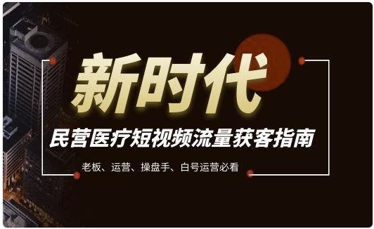 民营医疗短视频流量获客必备指南，老板、运营、操盘手、白号运营必看 【226MB】