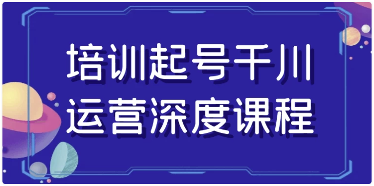 培训起号千川运营深度课程 【4.7GB】