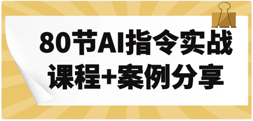 80节AI指令实战课程+案例分享 【6.5GB】