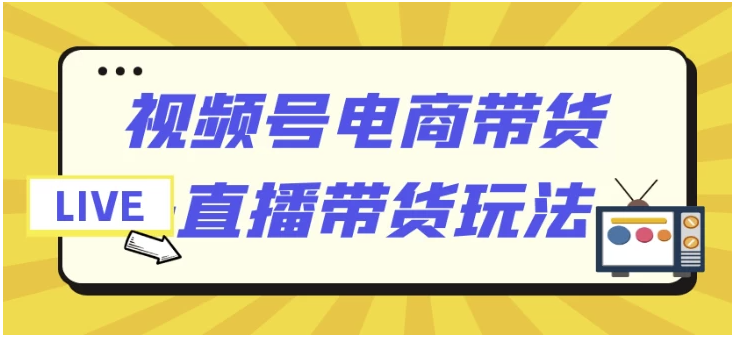 视频号电商带货+直播带货玩法 【2.4GB】