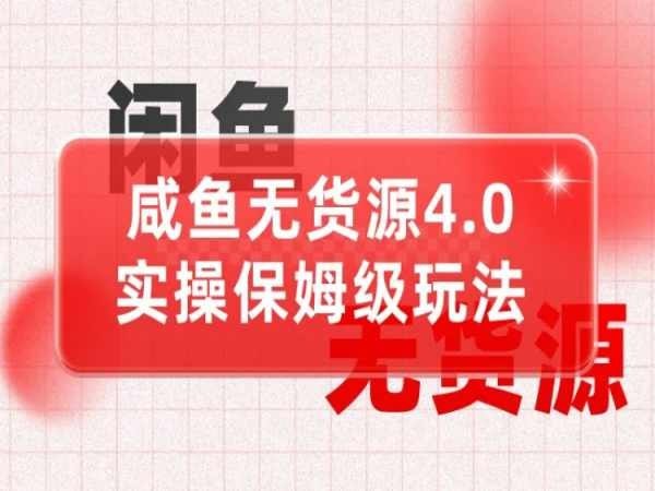 咸鱼无货源4.0实操保姆级玩法，适合新手小白 235.9MB