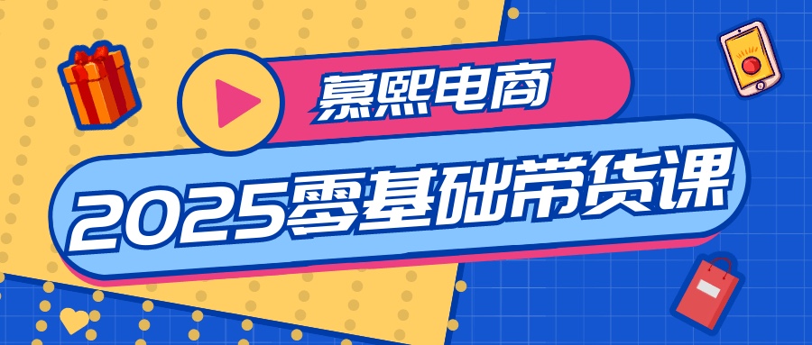 慕熙电商2025零基础带货课3.2G