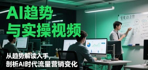AI趋势与实操视频,从趋势解读入手,剖析AI时代流量营销变化【1.8GB/MP4】