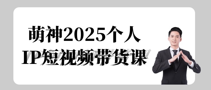 萌神2025个人IP短视频带货课【2.3GB/MP4】