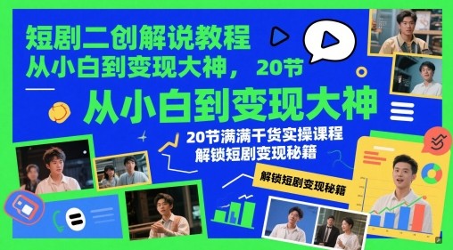 短剧二创解说教程,从小白到变现大神,20节满满干货实操课程,解锁短剧变现秘籍【29GB/MP4】