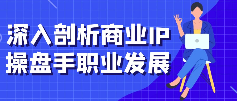 深入剖析商业IP操盘手职业发展【688MB/MP4】