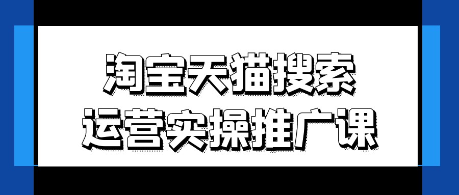淘宝天猫搜索运营实操推广课【13.5GB/MP4】