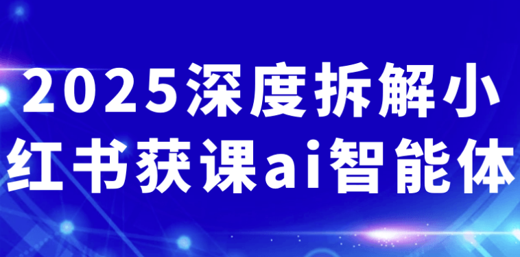 2025深度拆解小红书获课ai智能体 【8.1GB】