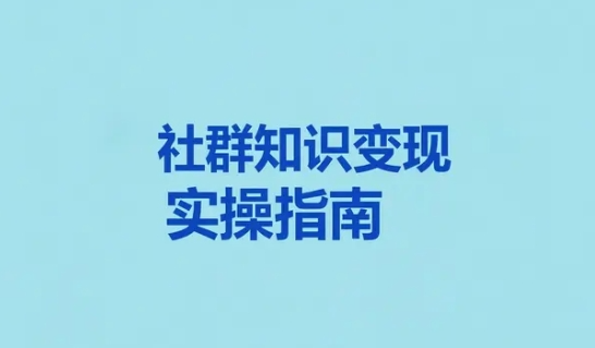 社群知识变现实操指南,纯干货分享,每单收益几百+的私域玩法【130MB】