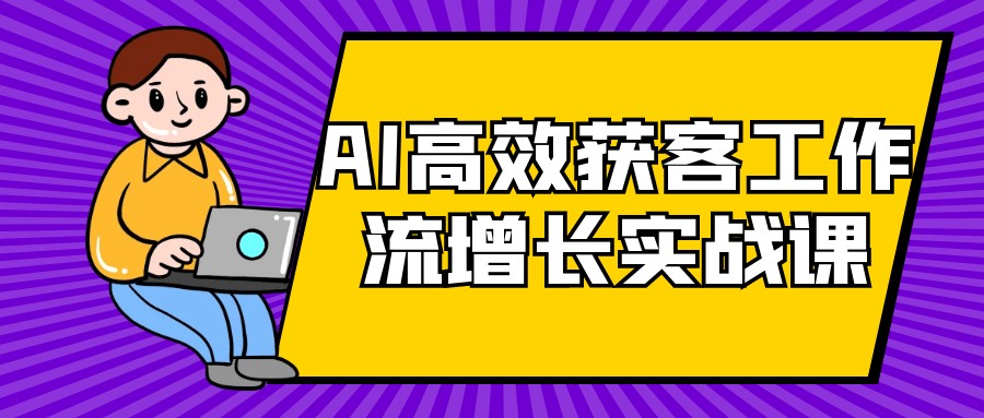 AI高效获客工作流增长实战课【3.1GB/MP4】