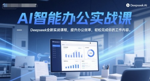 AI智能办公实战课，Deepseek全新实战课程，提升办公效率，轻松完成你的工作内容【20.2GB/MP4】