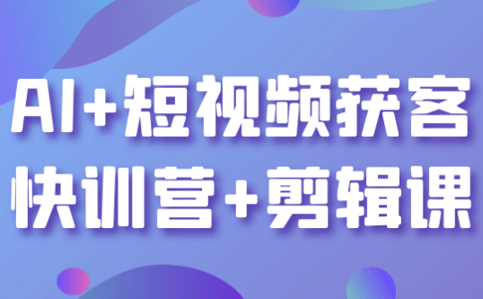 AI+短视频获客快训营+剪辑课 【5.4GB】