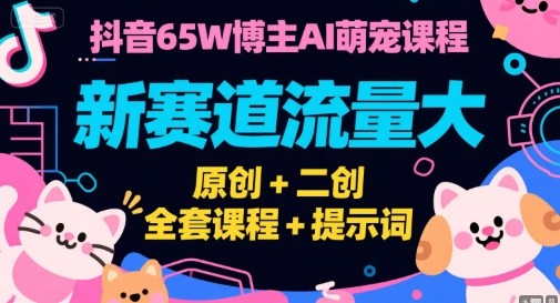 抖音65W博主AI萌宠课程,新赛道流量大,原创+二创全套课程+提示词【3.1GB/MP4】