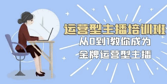 运营型主播培训班:从0到1教你成为金牌运营型主播 【2.7GB】