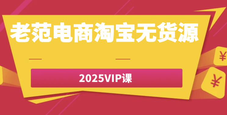 老范电商淘宝无货源2025VIP课 【4.9GB】