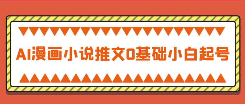 AI漫画小说推文0基础小白起号 【6.5GB】