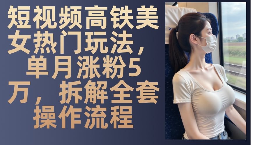 快手高铁美女号玩法,流量大,好操作,三种变现方式全流程讲解 888.8M
